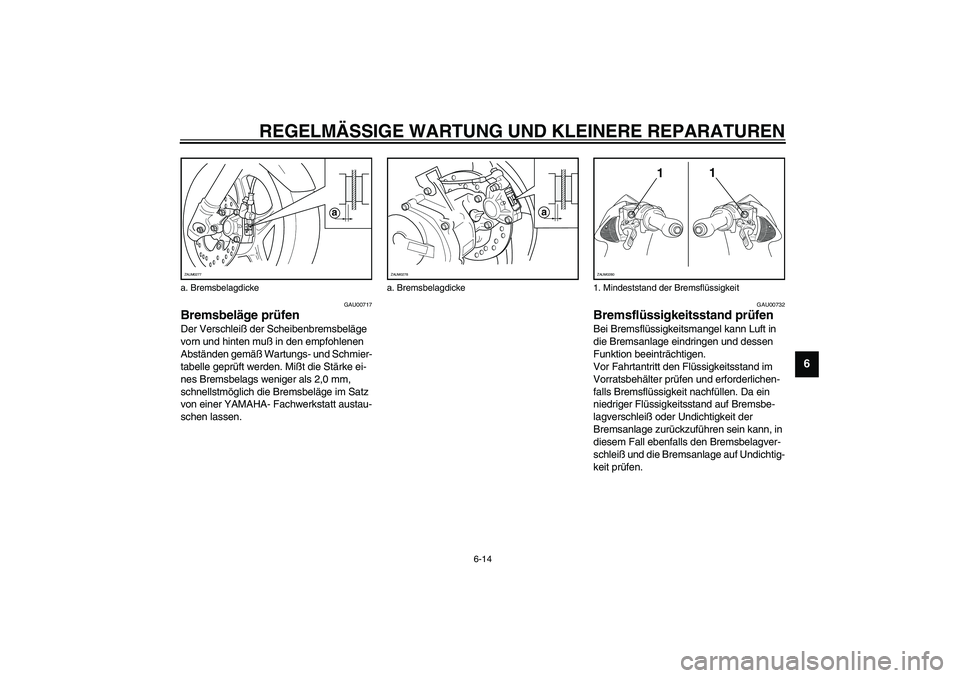 YAMAHA AEROX50 2004  Betriebsanleitungen (in German) REGELMÄSSIGE WARTUNG UND KLEINERE REPARATUREN
6-14
6
GAU00717
Bremsbeläge prüfen Der Verschleiß der Scheibenbremsbeläge 
vorn und hinten muß in den empfohlenen 
Abständen gemäß Wartungs- und 
