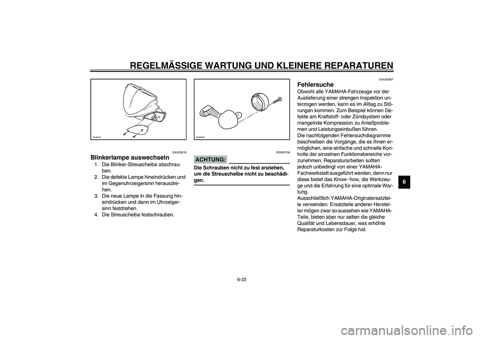 YAMAHA AEROX50 2004  Betriebsanleitungen (in German) REGELMÄSSIGE WARTUNG UND KLEINERE REPARATUREN
6-22
6
GAU03218
Blinkerlampe auswechseln 1. Die Blinker-Streuscheibe abschrau-
ben.
2. Die defekte Lampe hineindrücken und 
im Gegenuhrzeigersinn heraus