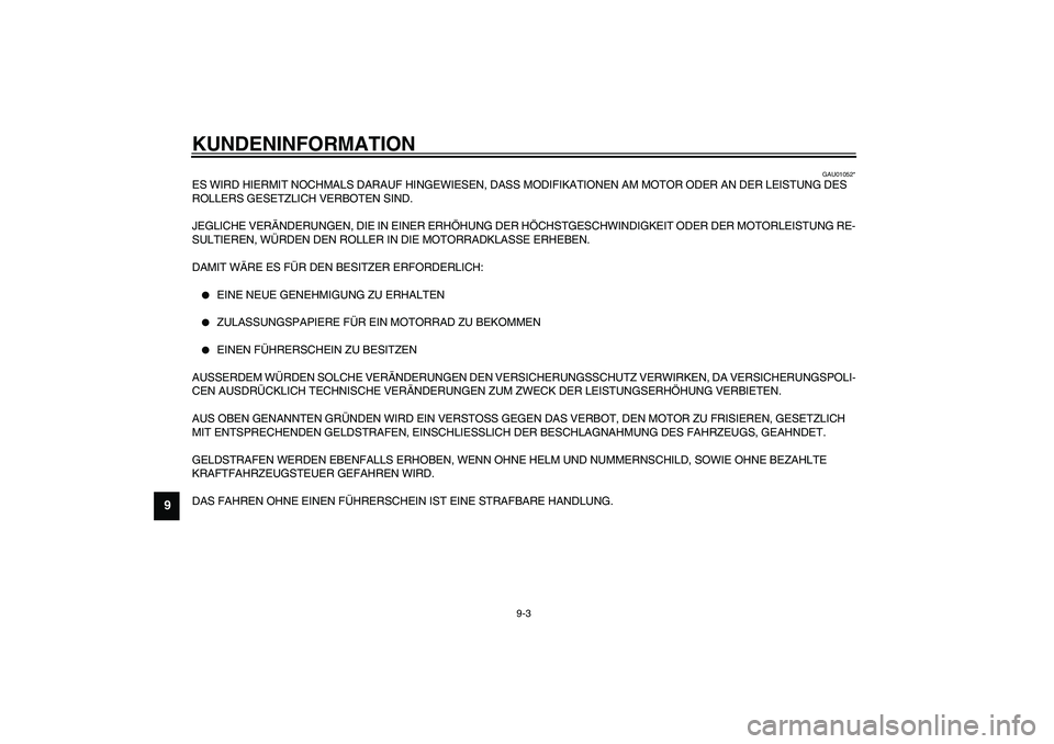 YAMAHA AEROX50 2003  Betriebsanleitungen (in German) KUNDENINFORMATION
9-3
9
GAU01052*
ES WIRD HIERMIT NOCHMALS DARAUF HINGEWIESEN, DASS MODIFIKATIONEN AM MOTOR ODER AN DER LEISTUNG DES 
ROLLERS GESETZLICH VERBOTEN SIND.
JEGLICHE VERÄNDERUNGEN, DIE IN 