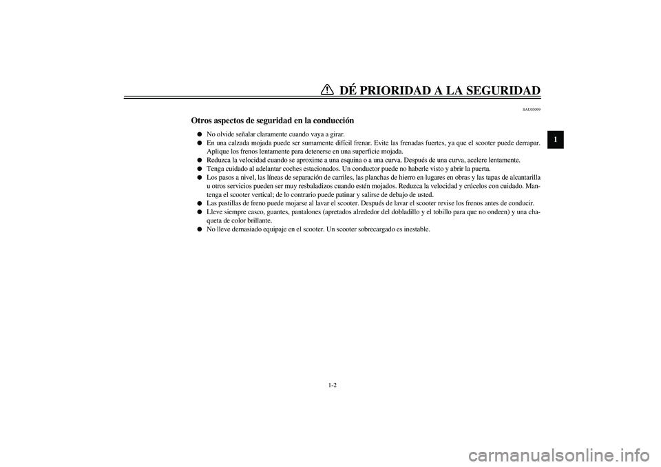 YAMAHA AEROX50 2004  Manuale de Empleo (in Spanish) DÉ PRIORIDAD A LA SEGURIDAD
1
2
3
4
56
7
8
9
1-2
SAU03099
Otros aspectos de seguridad en la conducción 
No olvide señalar claramente cuando vaya a girar.

En una calzada mojada puede ser sumament