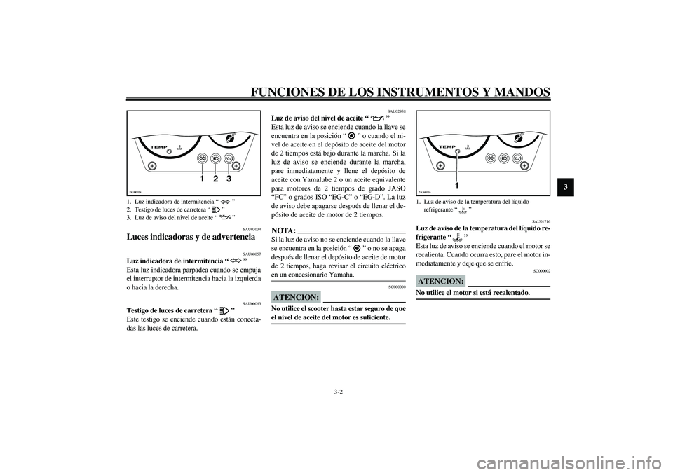 YAMAHA AEROX50 2004  Manuale de Empleo (in Spanish) FUNCIONES DE LOS INSTRUMENTOS Y MANDOS
3-2
3
SAU03034
Luces indicadoras y de advertencia 
SAU00057
Luz indicadora de intermitencia “” 
Esta luz indicadora parpadea cuando se empuja
el interruptor 