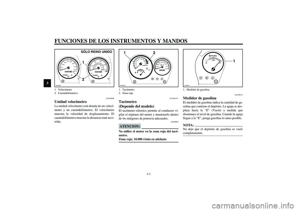 YAMAHA AEROX50 2004  Manuale de Empleo (in Spanish) FUNCIONES DE LOS INSTRUMENTOS Y MANDOS
3-3
3
SAU00098
Unidad velocímetro La unidad velocímetro está dotada de un velocí-
metro y un cuentakilómetros. El velocímetro
muestra la velocidad de despl