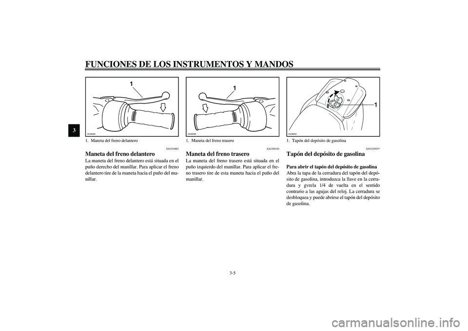 YAMAHA AEROX50 2003  Manuale de Empleo (in Spanish) FUNCIONES DE LOS INSTRUMENTOS Y MANDOS
3-5
3
SAU03882
Maneta del freno delantero La maneta del freno delantero está situada en el
puño derecho del manillar. Para aplicar el freno
delantero tire de l