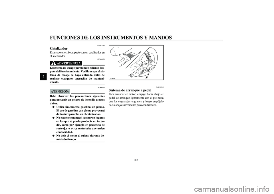 YAMAHA AEROX50 2003  Manuale de Empleo (in Spanish) FUNCIONES DE LOS INSTRUMENTOS Y MANDOS
3-7
3
SAU03098
Catalizador Este scooter está equipado con un catalizador en
el silenciador.
SW000128
ADVERTENCIA
_ El sistema de escape permanece caliente des-
