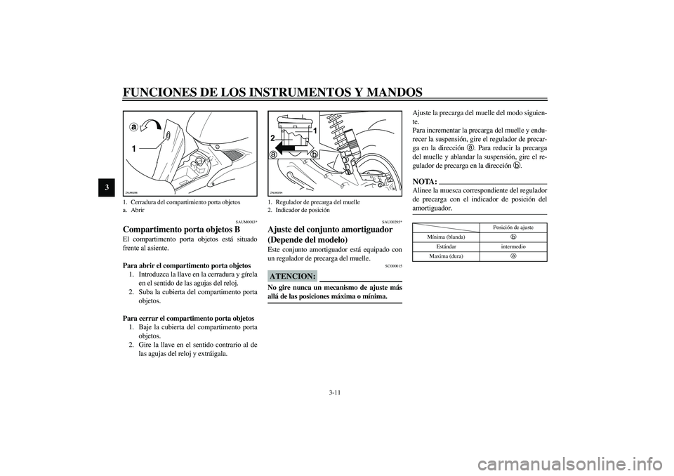 YAMAHA AEROX50 2003  Manuale de Empleo (in Spanish) FUNCIONES DE LOS INSTRUMENTOS Y MANDOS
3-11
3
SAUM0083*
Compartimento porta objetos BEl compartimento porta objetos está situado
frente al asiente.
Para abrir el compartimento porta objetos
1. Introd