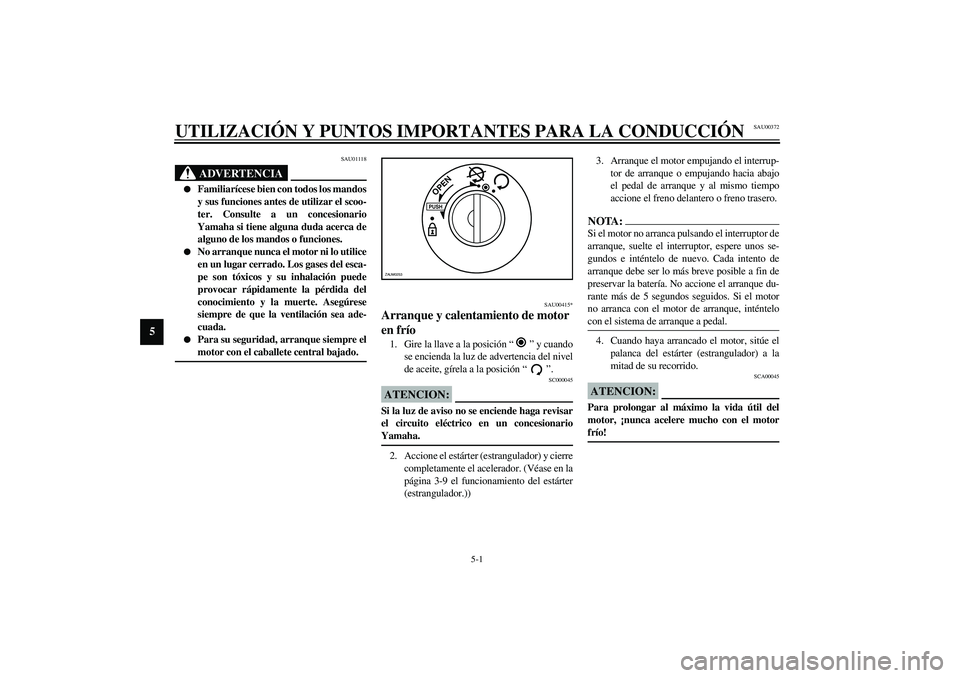 YAMAHA AEROX50 2003  Manuale de Empleo (in Spanish) 5-1
5
SAU00372
5-UTILIZACIÓN Y PUNTOS IMPORTANTES PARA LA CONDUCCIÓN
SAU01118
ADVERTENCIA
_ 
Familiarícese bien con todos los mandos
y sus funciones antes de utilizar el scoo-
ter. Consulte a un c