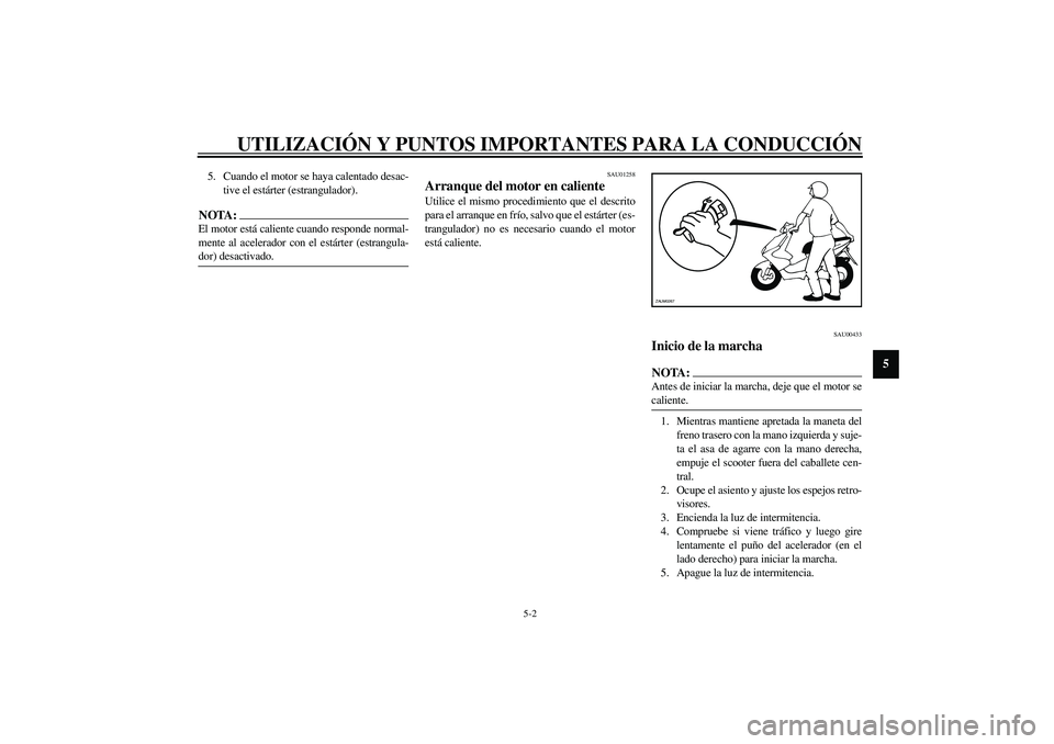 YAMAHA AEROX50 2003  Manuale de Empleo (in Spanish) UTILIZACIÓN Y PUNTOS IMPORTANTES PARA LA CONDUCCIÓN
5-2
5
5. Cuando el motor se haya calentado desac-
tive el estárter (estrangulador).NOTA:_ El motor está caliente cuando responde normal-
mente a