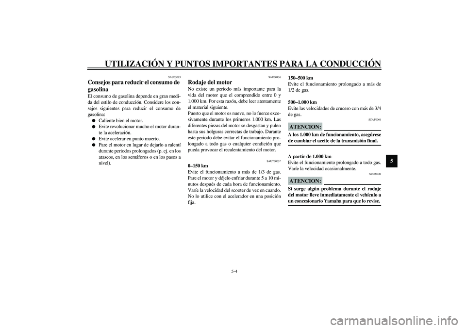 YAMAHA AEROX50 2003  Manuale de Empleo (in Spanish) UTILIZACIÓN Y PUNTOS IMPORTANTES PARA LA CONDUCCIÓN
5-4
5
SAU03093
Consejos para reducir el consumo de 
gasolina El consumo de gasolina depende en gran medi-
da del estilo de conducción. Considere 