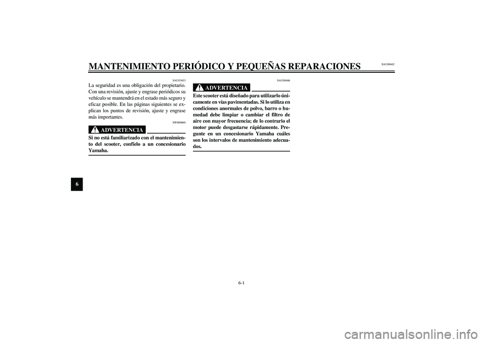 YAMAHA AEROX50 2004  Manuale de Empleo (in Spanish) 6-1
6
SAU00462
6-MANTENIMIENTO PERIÓDICO Y PEQUEÑAS REPARACIONES 
SAU03453
La seguridad es una obligación del propietario.
Con una revisión, ajuste y engrase periódicos su
vehículo se mantendrá