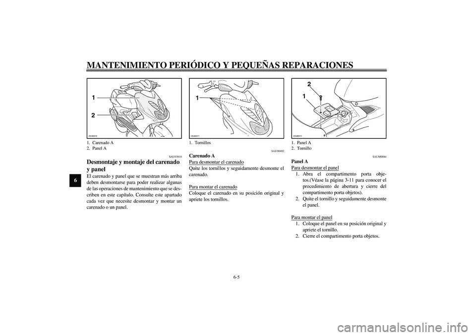 YAMAHA AEROX50 2004  Manuale de Empleo (in Spanish) MANTENIMIENTO PERIÓDICO Y PEQUEÑAS REPARACIONES
6-5
6
SAU03810
Desmontaje y montaje del carenado 
y panel El carenado y panel que se muestran más arriba
deben desmontarse para poder realizar alguna