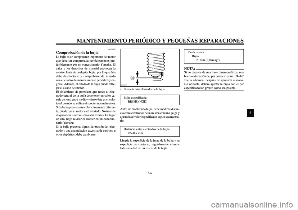 YAMAHA AEROX50 2004  Manuale de Empleo (in Spanish) MANTENIMIENTO PERIÓDICO Y PEQUEÑAS REPARACIONES
6-6
6
SAU01651
Comprobación de la bujía La bujía es un componente importante del motor
que debe ser comprobada periódicamente, pre-
feriblemente p