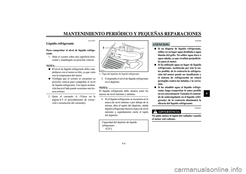 YAMAHA AEROX50 2004  Manuale de Empleo (in Spanish) MANTENIMIENTO PERIÓDICO Y PEQUEÑAS REPARACIONES
6-8
6
SAU01808*
Líquido refrigerante Para comprobar el nivel de líquido refrige-
rante 
1. Sitúe el scooter sobre una superficie hori-
zontal y man