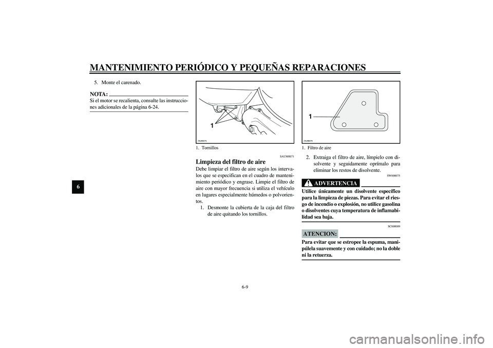YAMAHA AEROX50 2004  Manuale de Empleo (in Spanish) MANTENIMIENTO PERIÓDICO Y PEQUEÑAS REPARACIONES
6-9
6
5. Monte el carenado.NOTA:_ Si el motor se recalienta, consulte las instruccio-
nes adicionales de la página 6-24. _
SAUM0071
Limpieza del filt