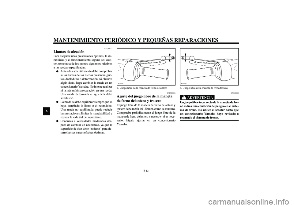 YAMAHA AEROX50 2003  Manuale de Empleo (in Spanish) MANTENIMIENTO PERIÓDICO Y PEQUEÑAS REPARACIONES
6-13
6
SAU03773
Llantas de aleación Para asegurar unas prestaciones óptimas, la du-
rabilidad y el funcionamiento seguro del scoo-
ter, tome nota de