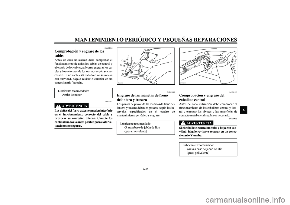 YAMAHA AEROX50 2003  Manuale de Empleo (in Spanish) MANTENIMIENTO PERIÓDICO Y PEQUEÑAS REPARACIONES
6-16
6
SAU02962
Comprobación y engrase de los 
cables Antes de cada utilización debe comprobar el
funcionamiento de todos los cables de control y
el