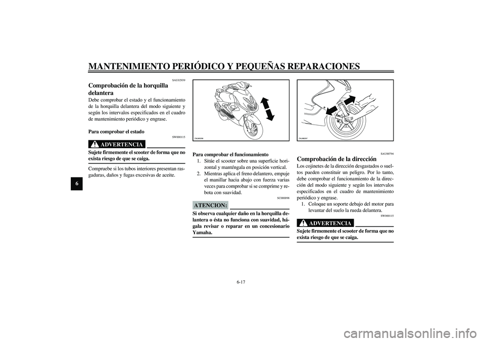 YAMAHA AEROX50 2003  Manuale de Empleo (in Spanish) MANTENIMIENTO PERIÓDICO Y PEQUEÑAS REPARACIONES
6-17
6
SAU02939
Comprobación de la horquilla 
delantera Debe comprobar el estado y el funcionamiento
de la horquilla delantera del modo siguiente y
s