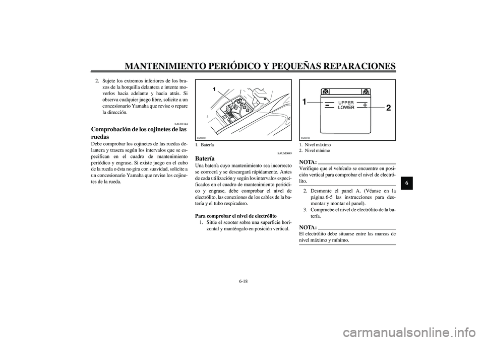 YAMAHA AEROX50 2003  Manuale de Empleo (in Spanish) MANTENIMIENTO PERIÓDICO Y PEQUEÑAS REPARACIONES
6-18
6
2. Sujete los extremos inferiores de los bra-
zos de la horquilla delantera e intente mo-
verlos hacia adelante y hacia atrás. Si
observa cual