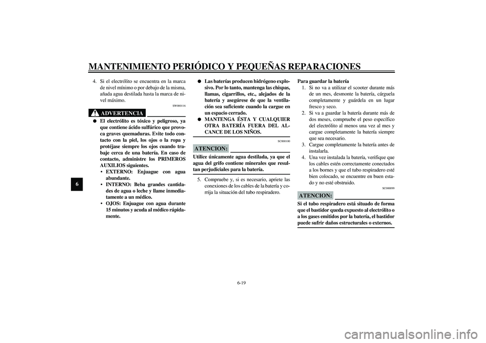 YAMAHA AEROX50 2003  Manuale de Empleo (in Spanish) MANTENIMIENTO PERIÓDICO Y PEQUEÑAS REPARACIONES
6-19
6
4. Si el electrólito se encuentra en la marca
de nivel mínimo o por debajo de la misma,
añada agua destilada hasta la marca de ni-
vel máxi
