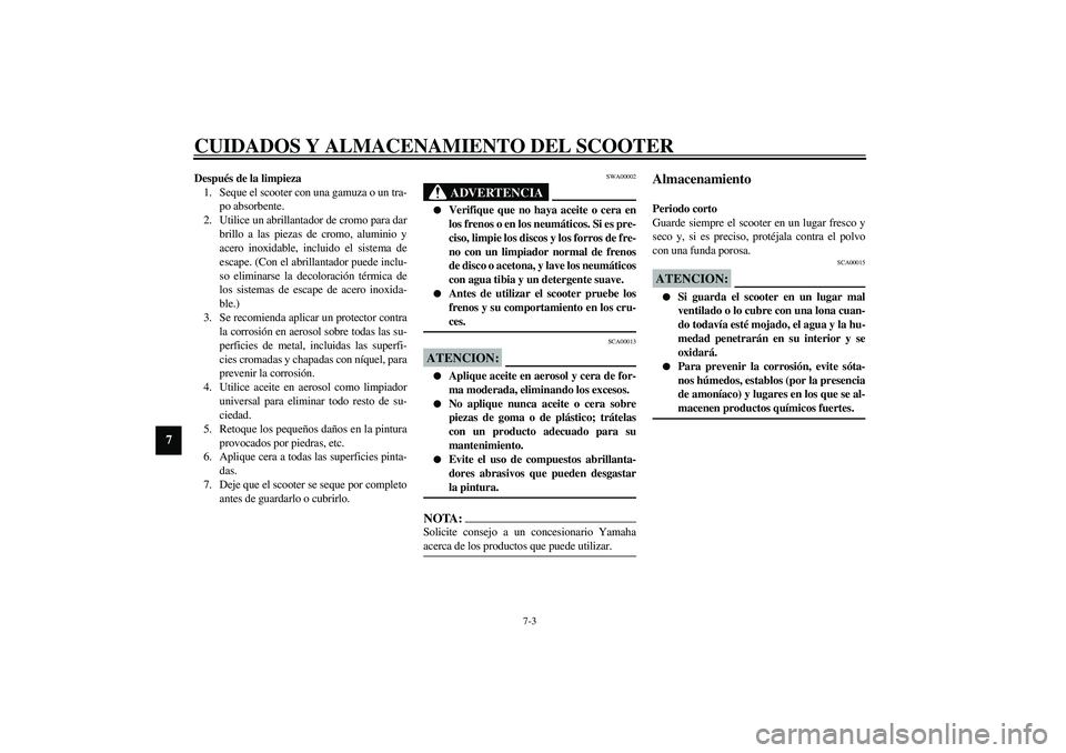 YAMAHA AEROX50 2004  Manuale de Empleo (in Spanish) CUIDADOS Y ALMACENAMIENTO DEL SCOOTER
7-3
7
Después de la limpieza
1. Seque el scooter con una gamuza o un tra-
po absorbente.
2. Utilice un abrillantador de cromo para dar
brillo a las piezas de cro