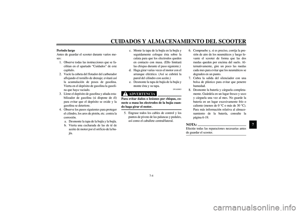 YAMAHA AEROX50 2003 Manuale de Empleo (in Spanish) CUIDADOS Y ALMACENAMIENTO DEL SCOOTER
7-4
7
Periodo largo
Antes de guardar el scooter durante varios me-
ses:
1. Observe todas las instrucciones que se fa-
cilitan en el apartado “Cuidados” de est YAMAHA AEROX50 2003 Manuale de Empleo (in Spanish) CUIDADOS Y ALMACENAMIENTO DEL SCOOTER
7-4
7
Periodo largo
Antes de guardar el scooter durante varios me-
ses:
1. Observe todas las instrucciones que se fa-
cilitan en el apartado “Cuidados” de est