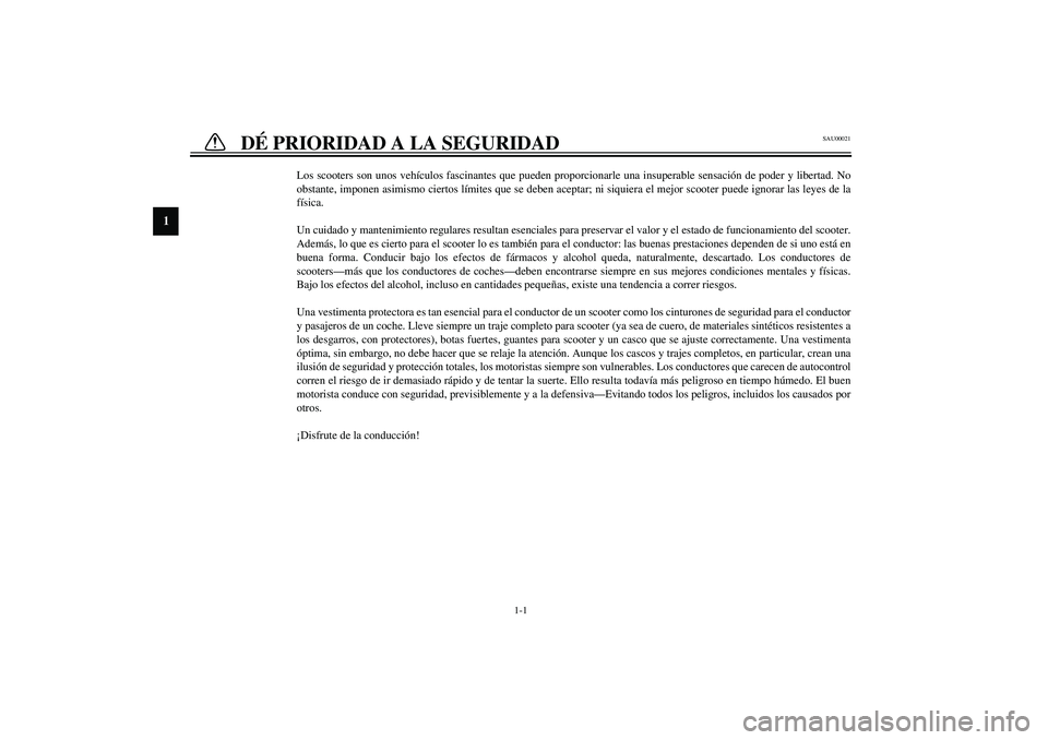 YAMAHA AEROX50 2003  Manuale de Empleo (in Spanish) 1
2
3
4
5
6
7
8
9
1-1
SAU00021
1-DÉ PRIORIDAD A LA SEGURIDAD 
Los scooters son unos vehículos fascinantes que pueden proporcionarle una insuperable sensación de poder y libertad. No
obstante, impon