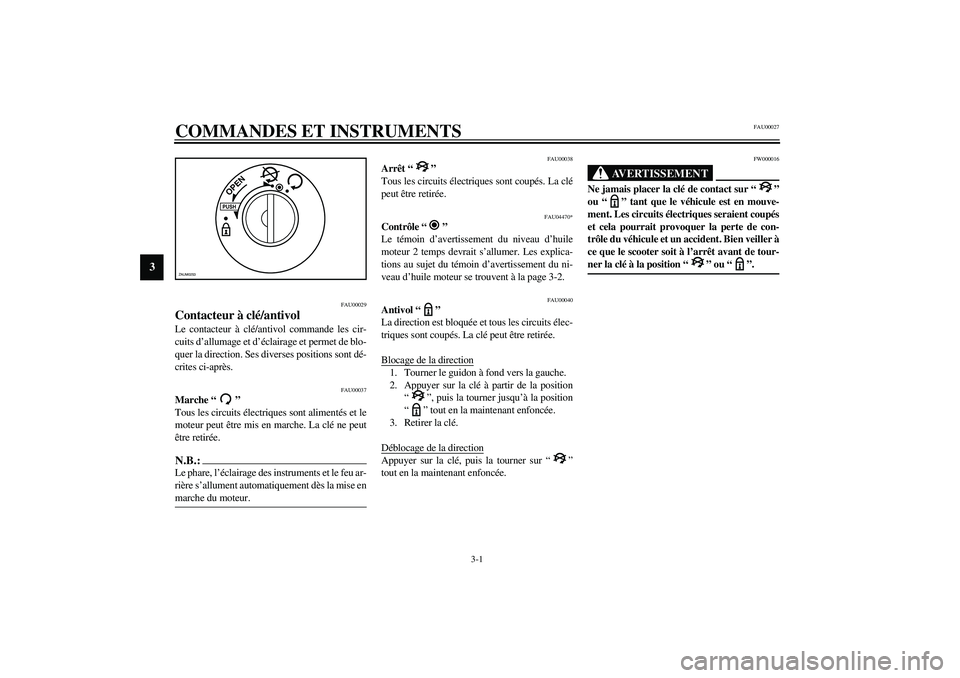 YAMAHA AEROX50 2004  Notices Demploi (in French) 3-1
3
FAU00027
3-COMMANDES ET INSTRUMENTS 
FAU00029
Contacteur à clé/antivol Le contacteur à clé/antivol commande les cir-
cuits d’allumage et d’éclairage et permet de blo-
quer la direction.