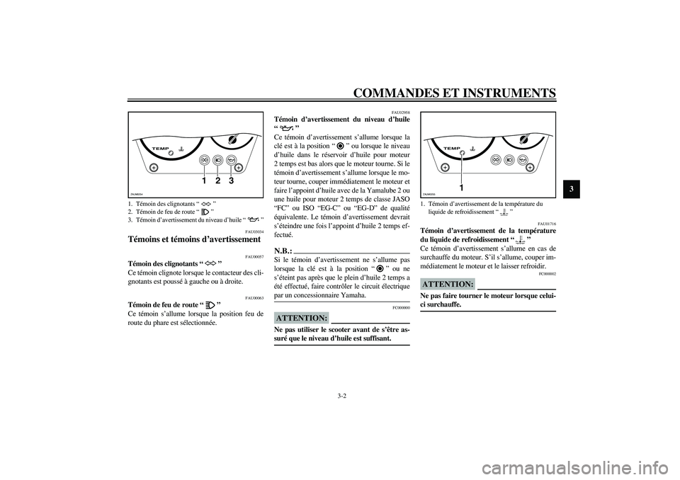 YAMAHA AEROX50 2004  Notices Demploi (in French) COMMANDES ET INSTRUMENTS
3-2
3
FAU03034
Témoins et témoins d’avertissement 
FAU00057
Témoin des clignotants “” 
Ce témoin clignote lorsque le contacteur des cli-
gnotants est poussé à gauc