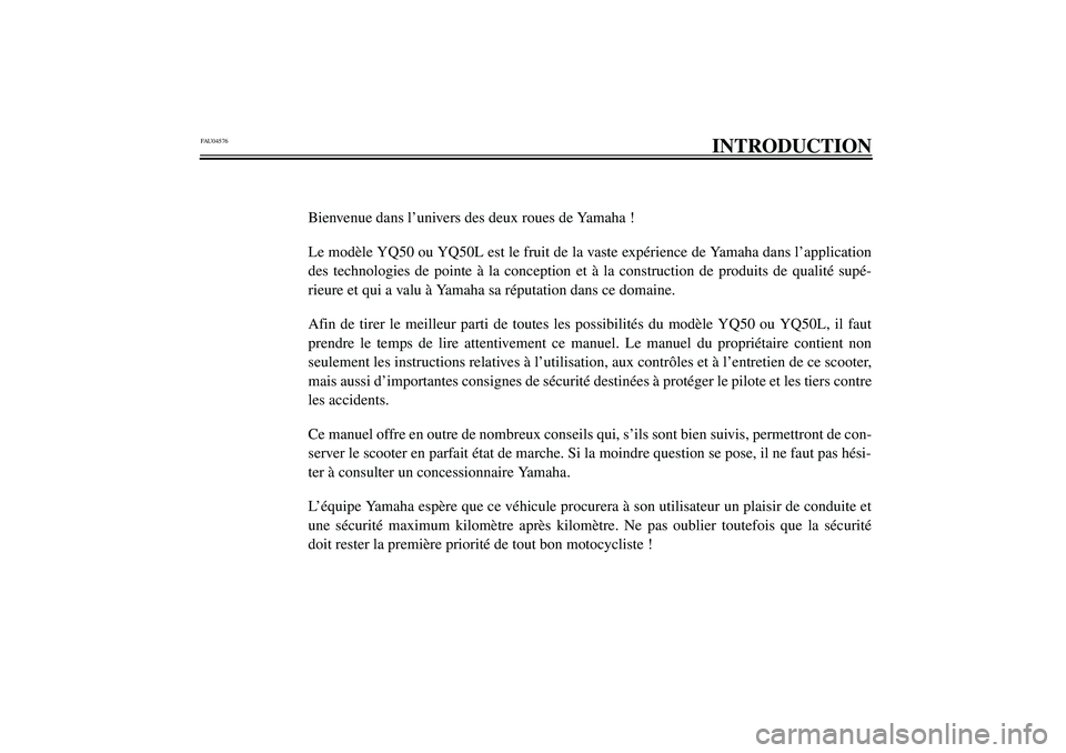 YAMAHA AEROX50 2003 Notices Demploi (in French) FAU04576
INTRODUCTION
Bienvenue dans l’univers des deux roues de Yamaha !
Le modèle YQ50 ou YQ50L est le fruit de la vaste expérience de Yamaha dans l’application
des technologies de pointe à l YAMAHA AEROX50 2003 Notices Demploi (in French) FAU04576
INTRODUCTION
Bienvenue dans l’univers des deux roues de Yamaha !
Le modèle YQ50 ou YQ50L est le fruit de la vaste expérience de Yamaha dans l’application
des technologies de pointe à l