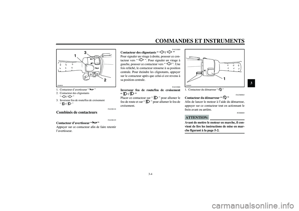 YAMAHA AEROX50 2004 Notices Demploi (in French) COMMANDES ET INSTRUMENTS
3-4
3
FAU00118
Combinés de contacteurs
FAU00129
Contacteur d’avertisseur “”
Appuyer sur ce contacteur afin de faire retentir
l’avertisseur.
FAU03889
Contacteur des YAMAHA AEROX50 2004 Notices Demploi (in French) COMMANDES ET INSTRUMENTS
3-4
3
FAU00118
Combinés de contacteurs
FAU00129
Contacteur d’avertisseur “”
Appuyer sur ce contacteur afin de faire retentir
l’avertisseur.
FAU03889
Contacteur des