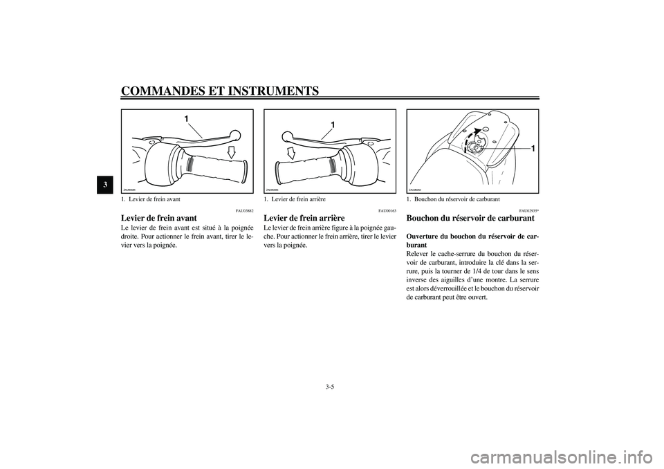 YAMAHA AEROX50 2004  Notices Demploi (in French) COMMANDES ET INSTRUMENTS
3-5
3
FAU03882
Levier de frein avant Le levier de frein avant est situé à la poignée
droite. Pour actionner le frein avant, tirer le le-
vier vers la poignée.
FAU00163
Lev