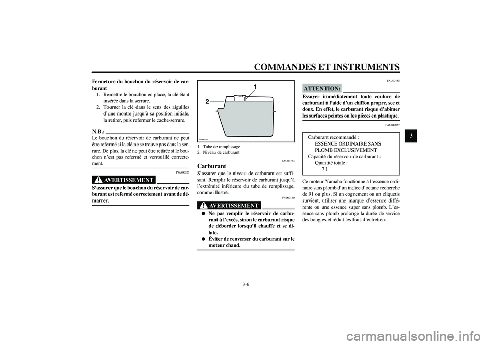 YAMAHA AEROX50 2004 Notices Demploi (in French) COMMANDES ET INSTRUMENTS
3-6
3
Fermeture du bouchon du réservoir de car-
burant
1. Remettre le bouchon en place, la clé étant
insérée dans la serrure.
2. Tourner la clé dans le sens des aiguille YAMAHA AEROX50 2004 Notices Demploi (in French) COMMANDES ET INSTRUMENTS
3-6
3
Fermeture du bouchon du réservoir de car-
burant
1. Remettre le bouchon en place, la clé étant
insérée dans la serrure.
2. Tourner la clé dans le sens des aiguille