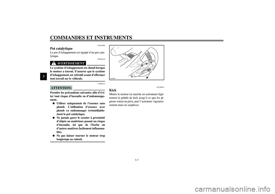 YAMAHA AEROX50 2004 Notices Demploi (in French) COMMANDES ET INSTRUMENTS
3-7
3
FAU03098
Pot catalytique Le pot d’échappement est équipé d’un pot cata-
lytique.
FW000128
AVERTISSEMENT
_ Le système d’échappement est chaud lorsque
le moteur YAMAHA AEROX50 2004 Notices Demploi (in French) COMMANDES ET INSTRUMENTS
3-7
3
FAU03098
Pot catalytique Le pot d’échappement est équipé d’un pot cata-
lytique.
FW000128
AVERTISSEMENT
_ Le système d’échappement est chaud lorsque
le moteur