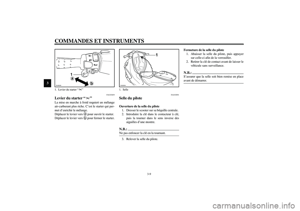 YAMAHA AEROX50 2004 Notices Demploi (in French) COMMANDES ET INSTRUMENTS
3-9
3
FAU03839
Levier du starter “” La mise en marche à froid requiert un mélange
air-carburant plus riche. C’est le starter qui per-
met d’enrichir le mélange.
Dé YAMAHA AEROX50 2004 Notices Demploi (in French) COMMANDES ET INSTRUMENTS
3-9
3
FAU03839
Levier du starter “” La mise en marche à froid requiert un mélange
air-carburant plus riche. C’est le starter qui per-
met d’enrichir le mélange.
Dé