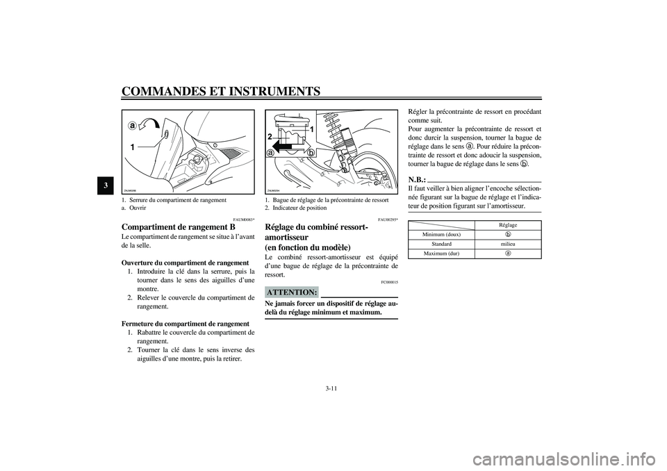 YAMAHA AEROX50 2004  Notices Demploi (in French) COMMANDES ET INSTRUMENTS
3-11
3
FAUM0083*
Compartiment de rangement BLe compartiment de rangement se situe à l’avant
de la selle.
Ouverture du compartiment de rangement
1. Introduire la clé dans l