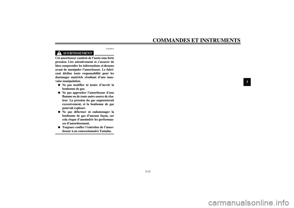 YAMAHA AEROX50 2004  Notices Demploi (in French) COMMANDES ET INSTRUMENTS
3-12
3
FAU00315
AVERTISSEMENT
_ Cet amortisseur contient de l’azote sous forte
pression. Lire attentivement et s’assurer de
bien comprendre les informations ci-dessous
ava