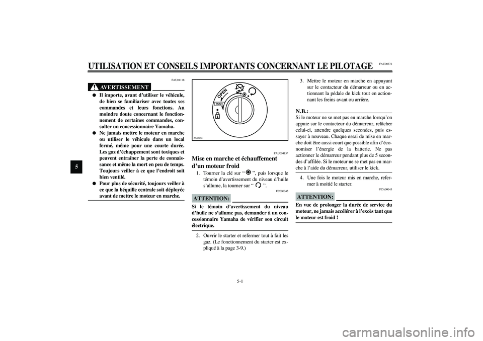 YAMAHA AEROX50 2004  Notices Demploi (in French) 5-1
5
FAU00372
5-UTILISATION ET CONSEILS IMPORTANTS CONCERNANT LE PILOTAGE
FAU01118
AVERTISSEMENT
_ 
Il importe, avant d’utiliser le véhicule,
de bien se familiariser avec toutes ses
commandes et 