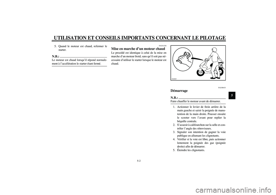 YAMAHA AEROX50 2004  Notices Demploi (in French) UTILISATION ET CONSEILS IMPORTANTS CONCERNANT LE PILOTAGE
5-2
5
5. Quand le moteur est chaud, refermer le
starter.N.B.:_ Le moteur est chaud lorsqu’il répond normale-
ment à l’accélération le 