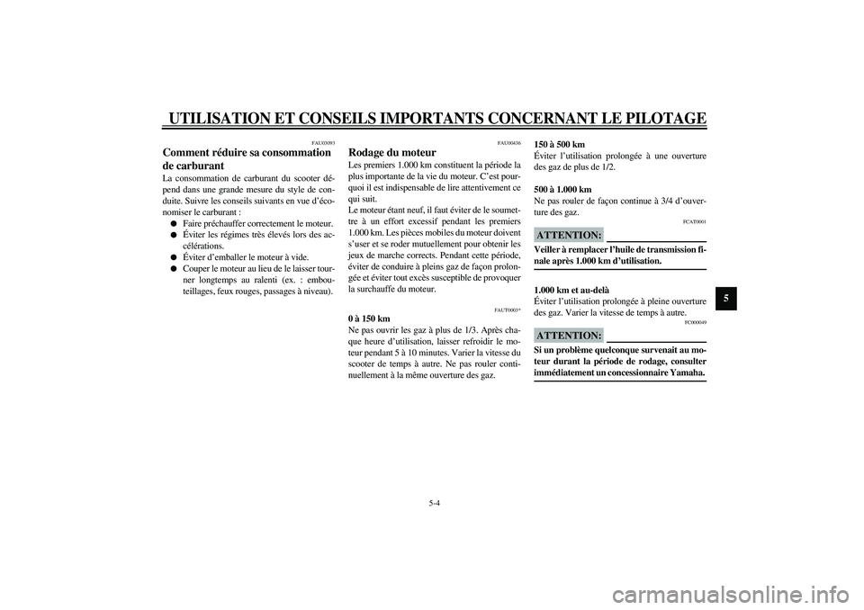 YAMAHA AEROX50 2004  Notices Demploi (in French) UTILISATION ET CONSEILS IMPORTANTS CONCERNANT LE PILOTAGE
5-4
5
FAU03093
Comment réduire sa consommation 
de carburant La consommation de carburant du scooter dé-
pend dans une grande mesure du styl