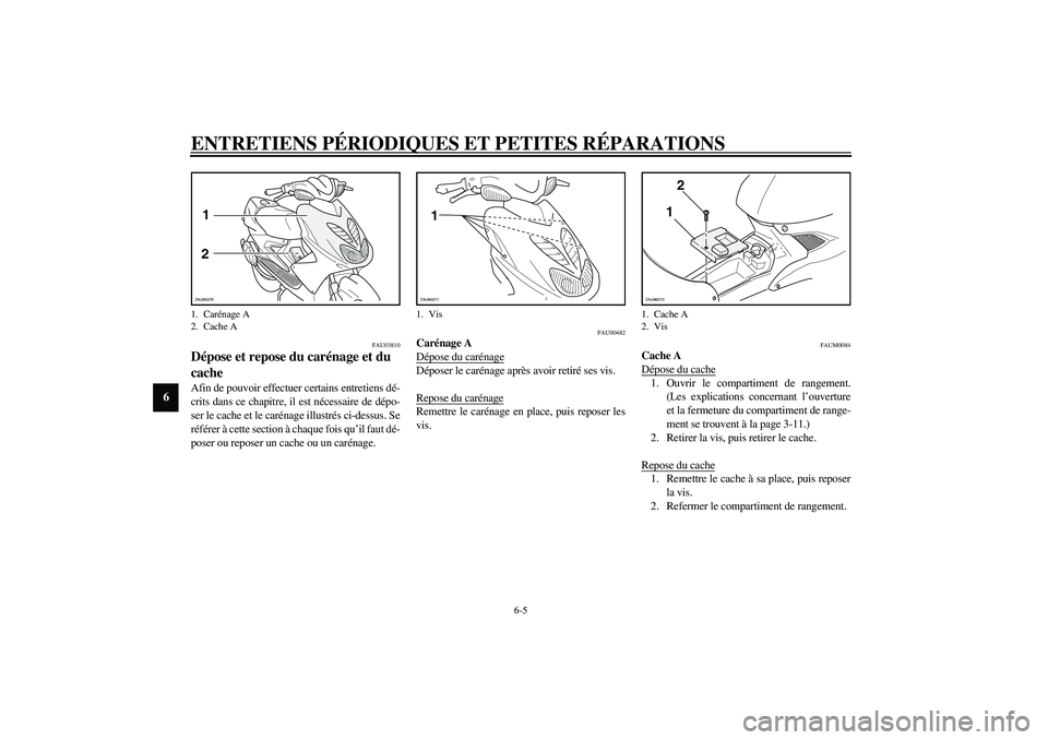 YAMAHA AEROX50 2004  Notices Demploi (in French) ENTRETIENS PÉRIODIQUES ET PETITES RÉPARATIONS
6-5
6
FAU03810
Dépose et repose du carénage et du 
cache Afin de pouvoir effectuer certains entretiens dé-
crits dans ce chapitre, il est nécessaire