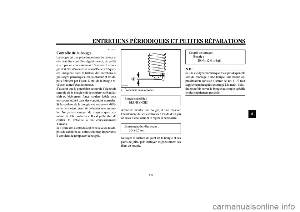 YAMAHA AEROX50 2004  Notices Demploi (in French) ENTRETIENS PÉRIODIQUES ET PETITES RÉPARATIONS
6-6
6
FAU01651
Contrôle de la bougie La bougie est une pièce importante du moteur et
elle doit être contrôlée régulièrement, de préfé-
rence pa