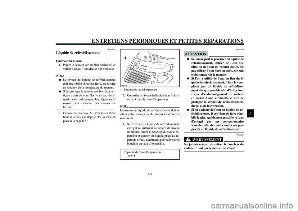 YAMAHA AEROX50 2003  Notices Demploi (in French) ENTRETIENS PÉRIODIQUES ET PETITES RÉPARATIONS
6-8
6
FAU01808*
Liquide de refroidissement Contrôle du niveau 
1. Placer le scooter sur un plan horizontal et
veiller à ce qu’il soit dressé à la 