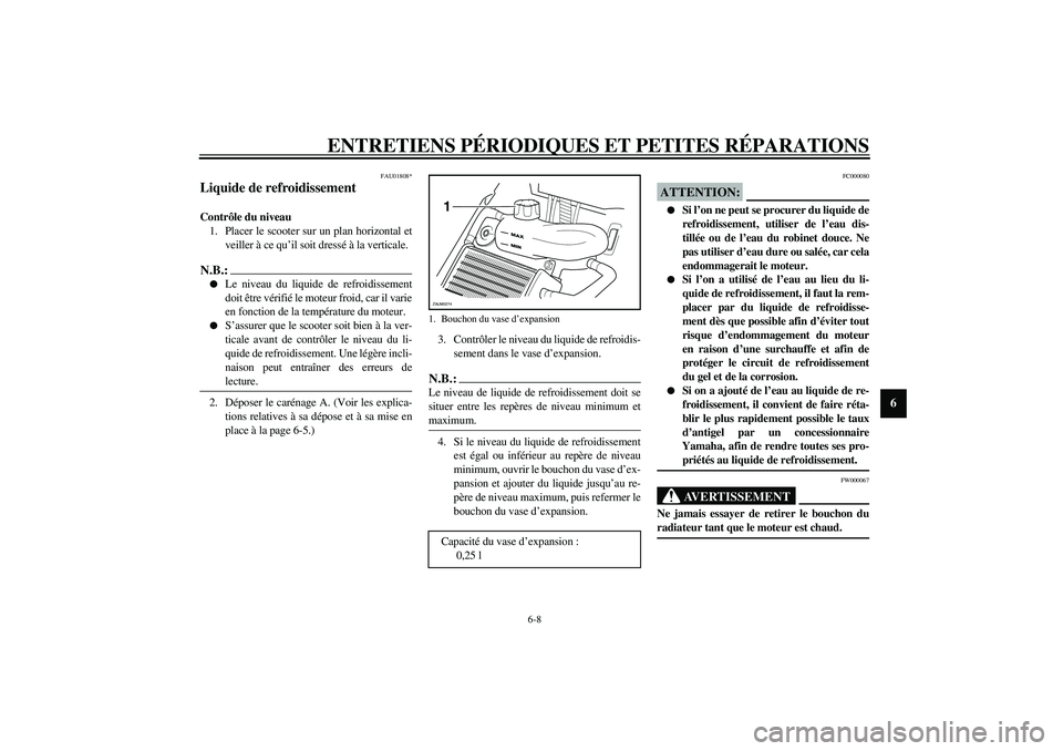 YAMAHA AEROX50 2004  Notices Demploi (in French) ENTRETIENS PÉRIODIQUES ET PETITES RÉPARATIONS
6-8
6
FAU01808*
Liquide de refroidissement Contrôle du niveau 
1. Placer le scooter sur un plan horizontal et
veiller à ce qu’il soit dressé à la 