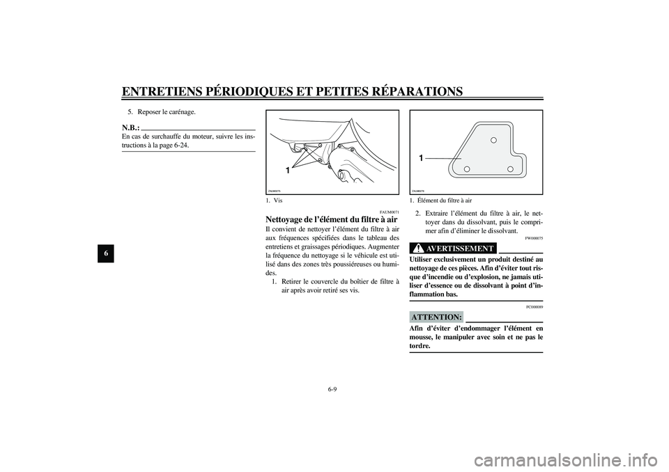 YAMAHA AEROX50 2004  Notices Demploi (in French) ENTRETIENS PÉRIODIQUES ET PETITES RÉPARATIONS
6-9
6
5. Reposer le carénage.N.B.:_ En cas de surchauffe du moteur, suivre les ins-
tructions à la page 6-24. _ 
FAUM0071
Nettoyage de l’élément d