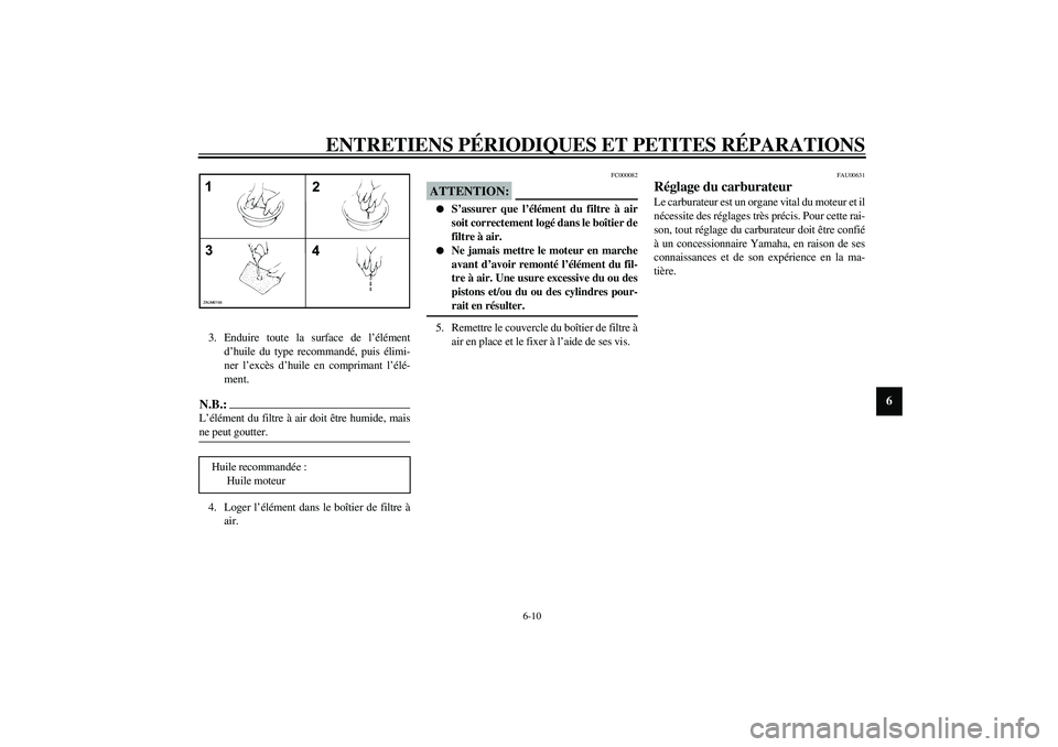 YAMAHA AEROX50 2003  Notices Demploi (in French) ENTRETIENS PÉRIODIQUES ET PETITES RÉPARATIONS
6-10
6
3. Enduire toute la surface de l’élément
d’huile du type recommandé, puis élimi-
ner l’excès d’huile en comprimant l’élé-
ment.N