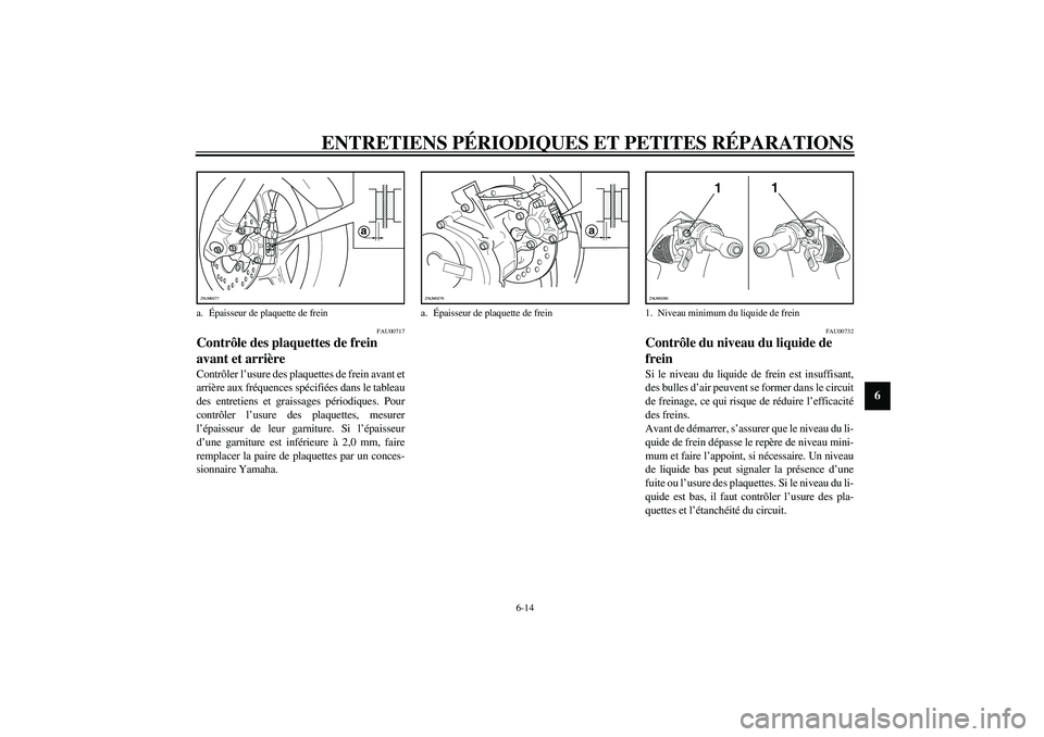YAMAHA AEROX50 2003  Notices Demploi (in French) ENTRETIENS PÉRIODIQUES ET PETITES RÉPARATIONS
6-14
6
FAU00717
Contrôle des plaquettes de frein 
avant et arrière Contrôler l’usure des plaquettes de frein avant et
arrière aux fréquences spé