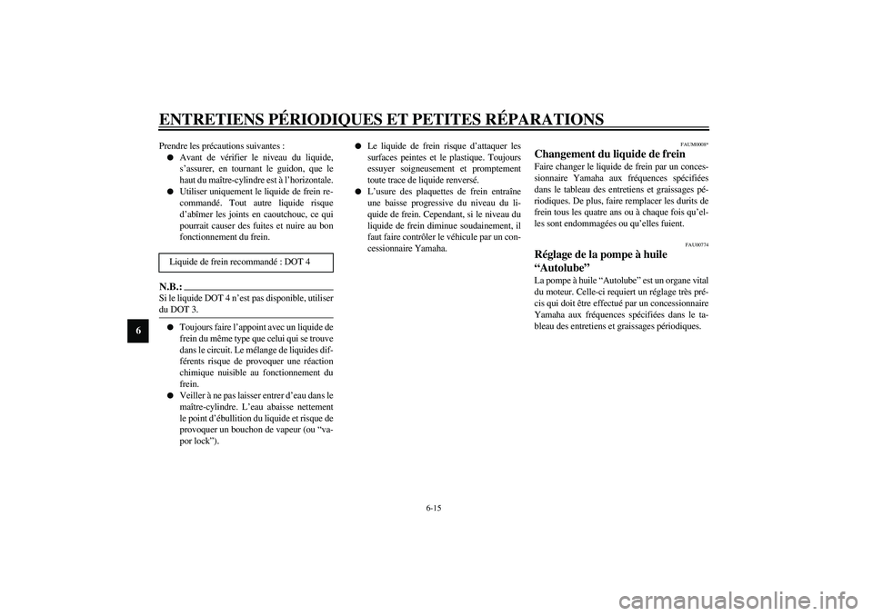 YAMAHA AEROX50 2003  Notices Demploi (in French) ENTRETIENS PÉRIODIQUES ET PETITES RÉPARATIONS
6-15
6
Prendre les précautions suivantes :
Avant de vérifier le niveau du liquide,
s’assurer, en tournant le guidon, que le
haut du maître-cylindr