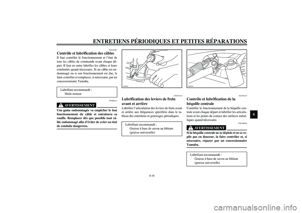 YAMAHA AEROX50 2003  Notices Demploi (in French) ENTRETIENS PÉRIODIQUES ET PETITES RÉPARATIONS
6-16
6
FAU02962
Contrôle et lubrification des câbles Il faut contrôler le fonctionnement et l’état de
tous les câbles de commande avant chaque d