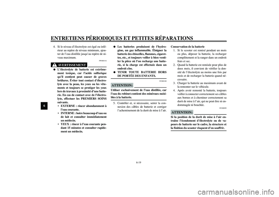 YAMAHA AEROX50 2003  Notices Demploi (in French) ENTRETIENS PÉRIODIQUES ET PETITES RÉPARATIONS
6-19
6
4. Si le niveau d’électrolyte est égal ou infé-
rieur au repère de niveau minimum, ajou-
ter de l’eau distillée jusqu’au repère de ni