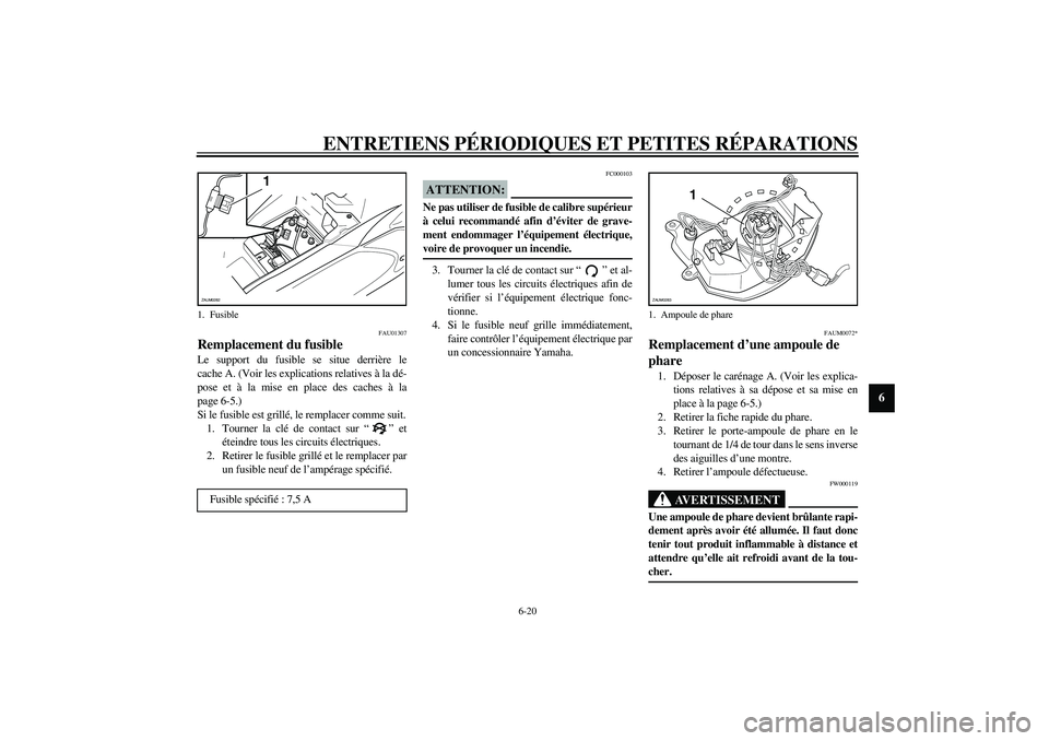 YAMAHA AEROX50 2003  Notices Demploi (in French) ENTRETIENS PÉRIODIQUES ET PETITES RÉPARATIONS
6-20
6
FAU01307
Remplacement du fusible Le support du fusible se situe derrière le
cache A. (Voir les explications relatives à la dé-
pose et à la m