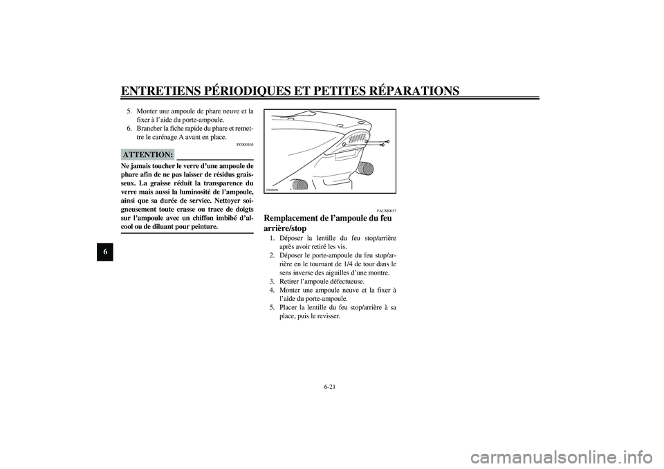 YAMAHA AEROX50 2003  Notices Demploi (in French) ENTRETIENS PÉRIODIQUES ET PETITES RÉPARATIONS
6-21
6
5. Monter une ampoule de phare neuve et la
fixer à l’aide du porte-ampoule.
6. Brancher la fiche rapide du phare et remet-
tre le carénage A 